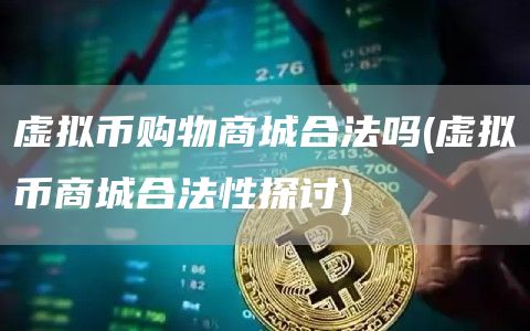 虚拟币购物商城合法吗 - 虚拟币商城合法性探讨